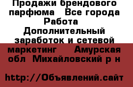 Продажи брендового парфюма - Все города Работа » Дополнительный заработок и сетевой маркетинг   . Амурская обл.,Михайловский р-н